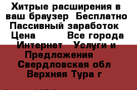 Хитрые расширения в ваш браузер. Бесплатно! Пассивный заработок. › Цена ­ 777 - Все города Интернет » Услуги и Предложения   . Свердловская обл.,Верхняя Тура г.